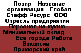 Повар › Название организации ­ Глобал Стафф Ресурс, ООО › Отрасль предприятия ­ Персонал на кухню › Минимальный оклад ­ 25 000 - Все города Работа » Вакансии   . Приморский край,Спасск-Дальний г.